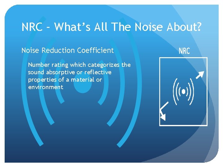 NRC – What’s All The Noise About? Noise Reduction Coefficient Number rating which categorizes