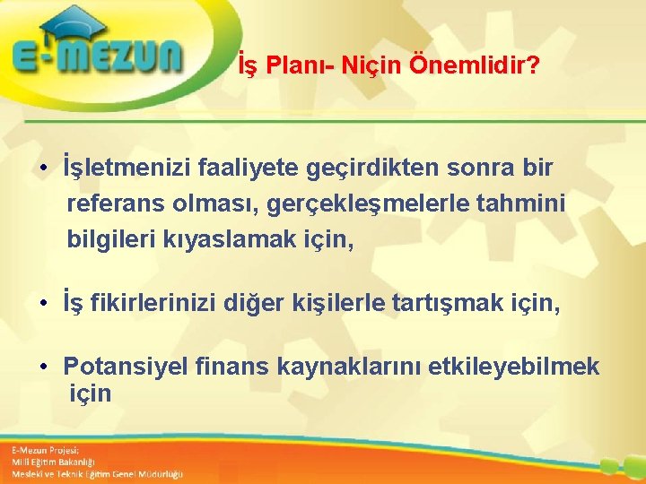 İş Planı- Niçin Önemlidir? • İşletmenizi faaliyete geçirdikten sonra bir referans olması, gerçekleşmelerle tahmini