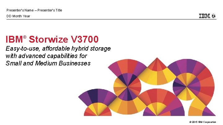 Presenter’s Name – Presenter’s Title DD Month Year IBM® Storwize V 3700 Easy-to-use, affordable