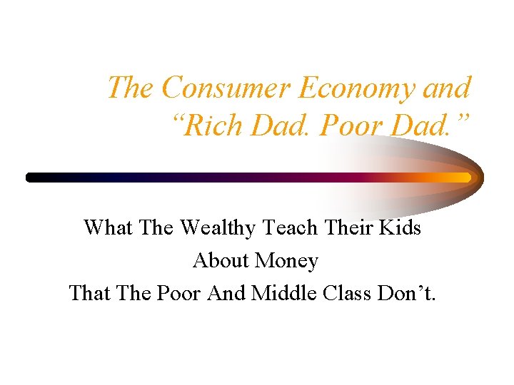 The Consumer Economy and “Rich Dad. Poor Dad. ” What The Wealthy Teach Their