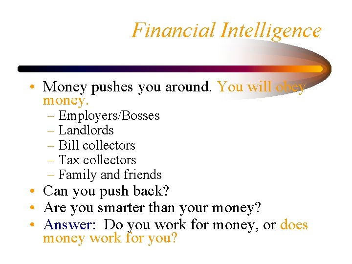 Financial Intelligence • Money pushes you around. You will obey money. – Employers/Bosses –