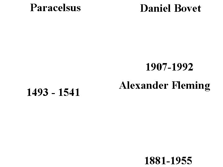 Paracelsus Daniel Bovet 1907 -1992 1493 - 1541 Alexander Fleming 1881 -1955 