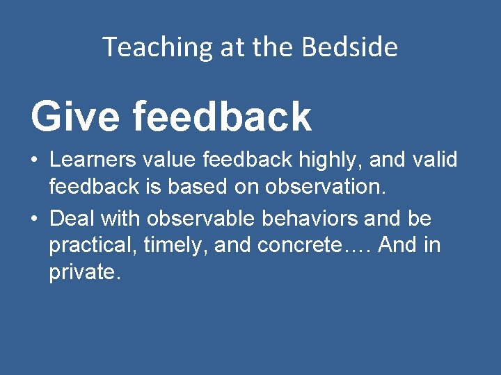 Teaching at the Bedside Give feedback • Learners value feedback highly, and valid feedback
