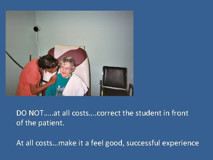 DO NOT…. . at all costs…. correct the student in front of the patient.