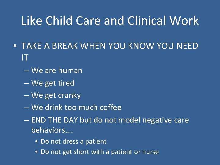 Like Child Care and Clinical Work • TAKE A BREAK WHEN YOU KNOW YOU