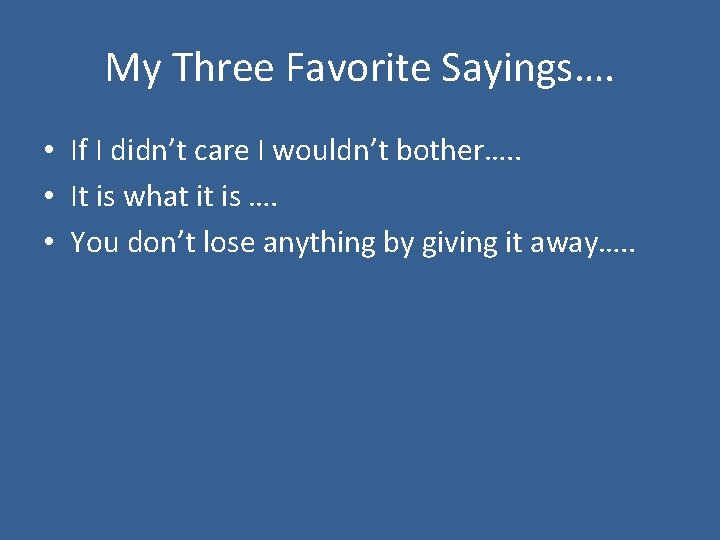 My Three Favorite Sayings…. • If I didn’t care I wouldn’t bother…. . •