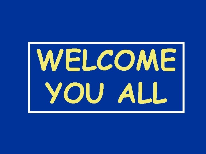 WELCOME YOU ALL 