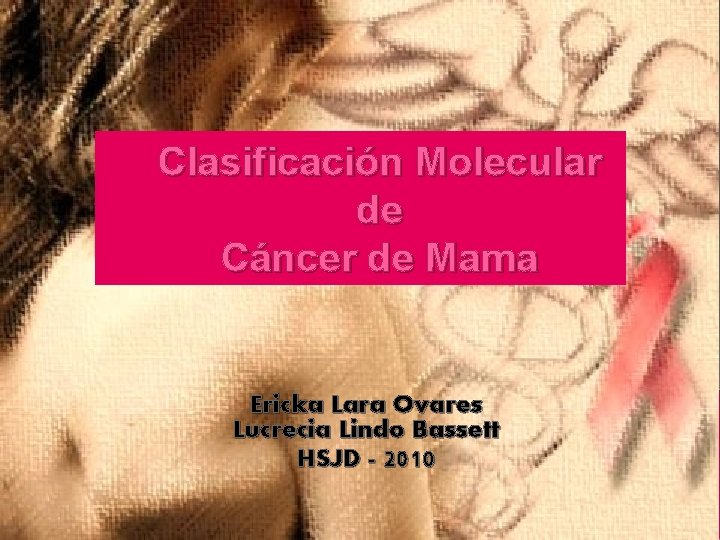 Clasificación Molecular de Cáncer de Mama Ericka Lara Ovares Lucrecia Lindo Bassett HSJD -