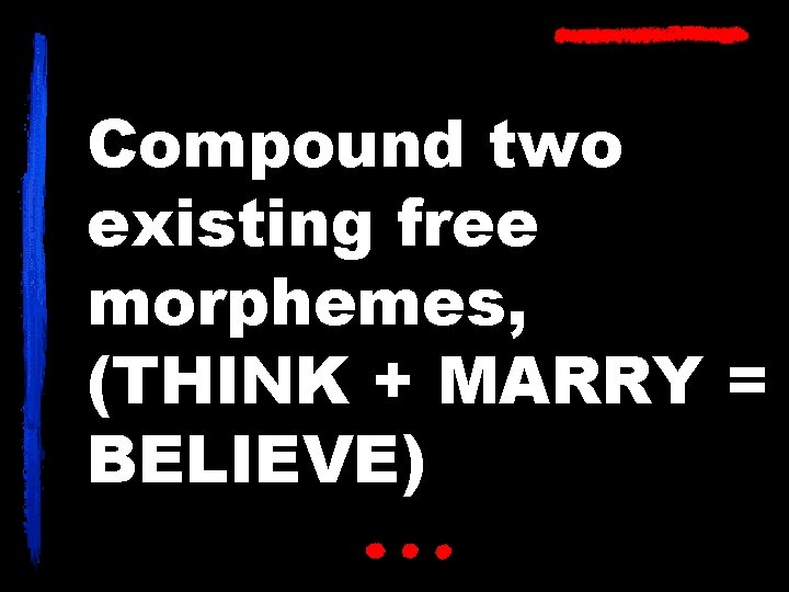 Compound two existing free morphemes, (THINK + MARRY = BELIEVE) 