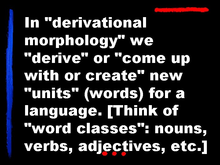 In "derivational morphology" we "derive" or "come up with or create" new "units" (words)