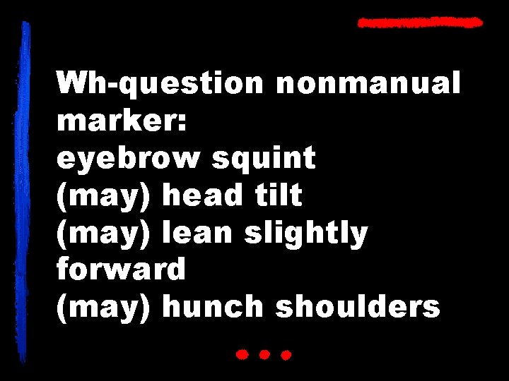 Wh-question nonmanual marker: eyebrow squint (may) head tilt (may) lean slightly forward (may) hunch