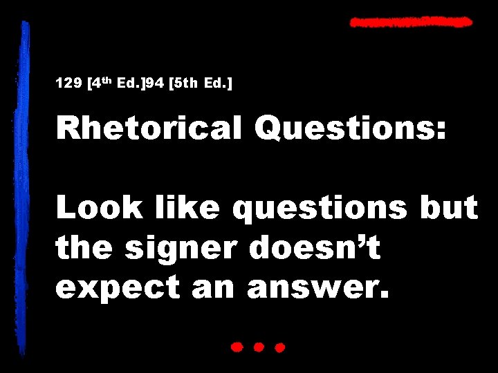 129 [4 th Ed. ]94 [5 th Ed. ] Rhetorical Questions: Look like questions
