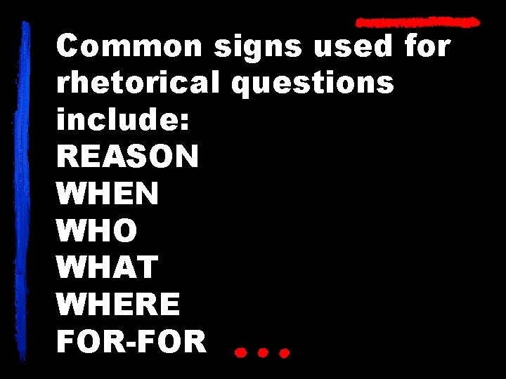 Common signs used for rhetorical questions include: REASON WHEN WHO WHAT WHERE FOR-FOR 