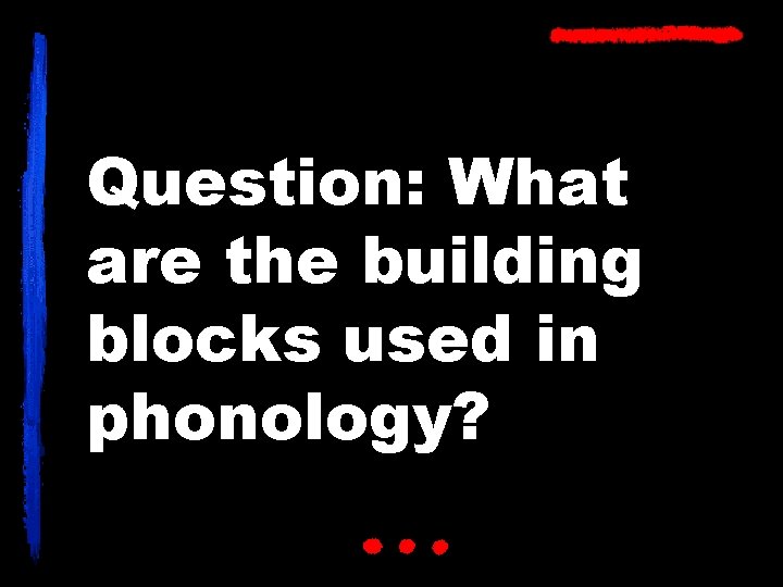Question: What are the building blocks used in phonology? 