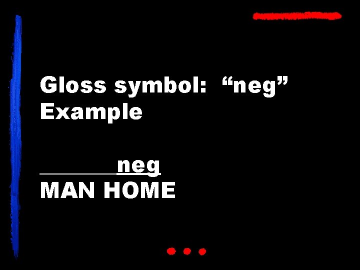 Gloss symbol: “neg” Example _______neg MAN HOME 