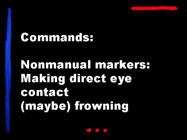 Commands: Nonmanual markers: Making direct eye contact (maybe) frowning 
