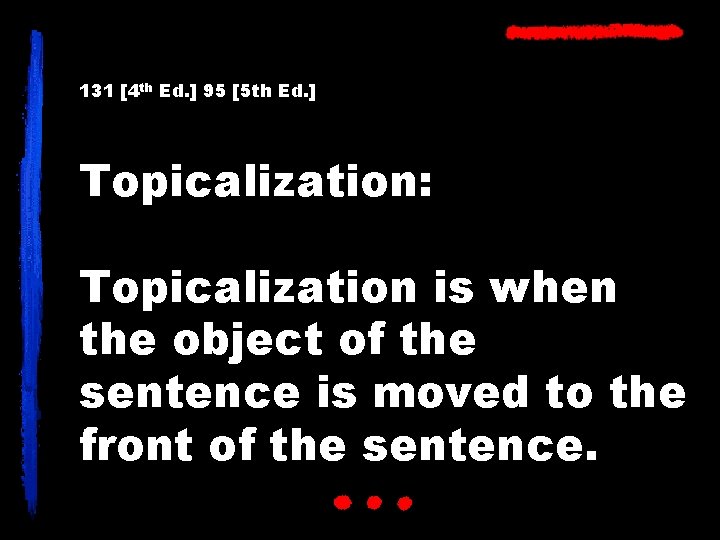 131 [4 th Ed. ] 95 [5 th Ed. ] Topicalization: Topicalization is when