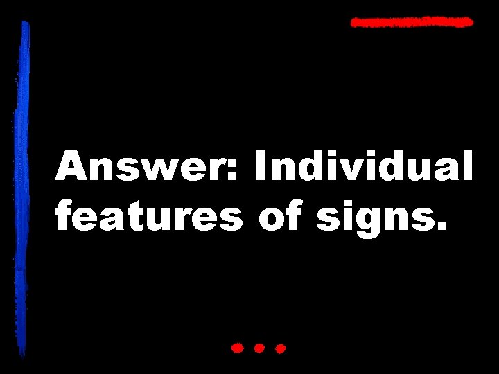 Answer: Individual features of signs. 