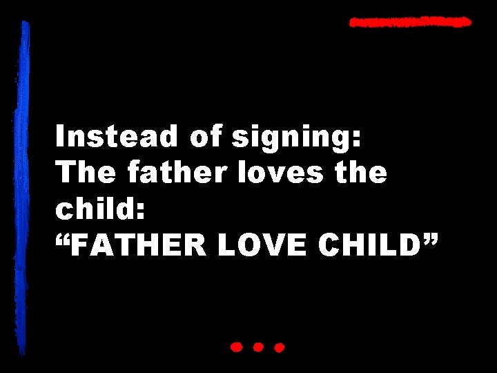 Instead of signing: The father loves the child: “FATHER LOVE CHILD” 