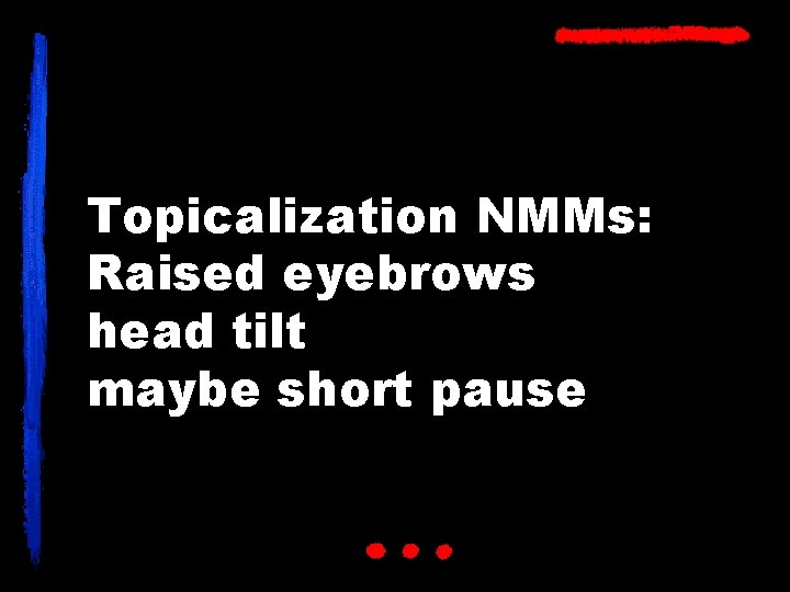 Topicalization NMMs: Raised eyebrows head tilt maybe short pause 