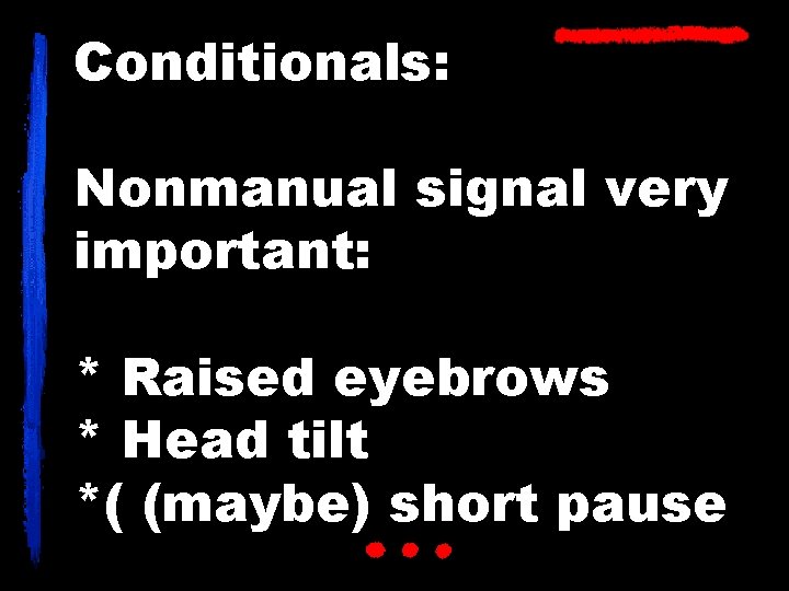 Conditionals: Nonmanual signal very important: * Raised eyebrows * Head tilt *( (maybe) short