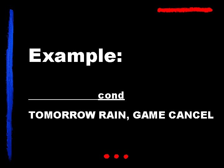 Example: _______cond TOMORROW RAIN, GAME CANCEL 
