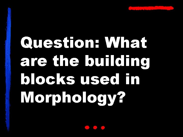 Question: What are the building blocks used in Morphology? 