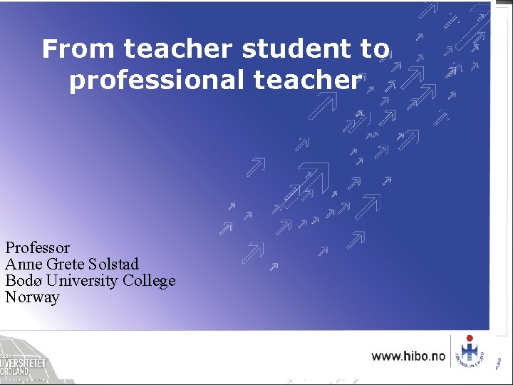 From teacher student to professional teacher Professor Anne Grete Solstad Bodø University College Norway From teacher student to professional teacher Professor Anne Grete Solstad Bodø University College Norway