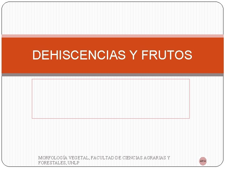 DEHISCENCIAS Y FRUTOS MORFOLOGÍA VEGETAL, FACULTAD DE CIENCIAS AGRARIAS Y FORESTALES, UNLP 