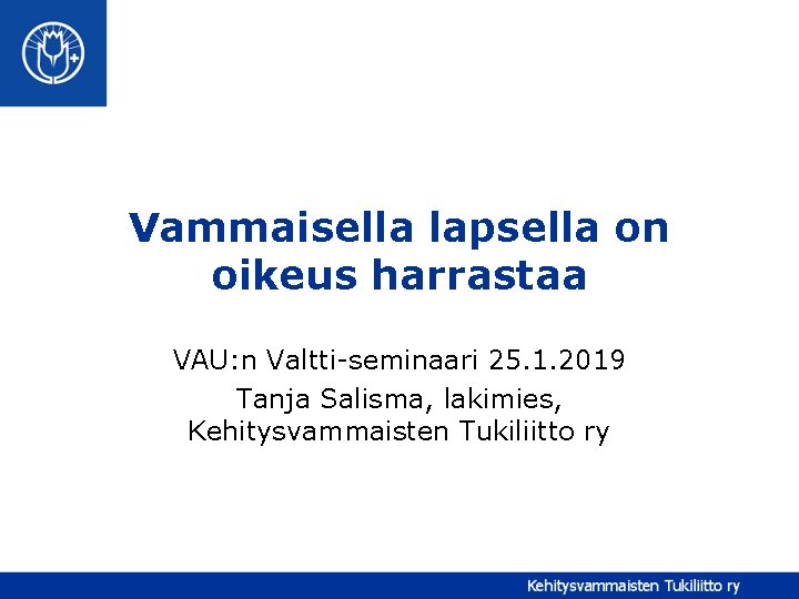 Vammaisella lapsella on oikeus harrastaa VAU: n Valtti-seminaari 25. 1. 2019 Tanja Salisma, lakimies,