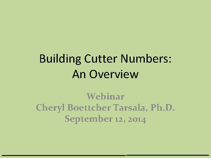 Building Cutter Numbers: An Overview Webinar Cheryl Boettcher Tarsala, Ph. D. September 12, 2014