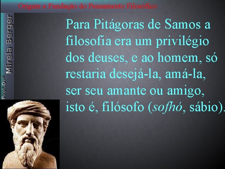 Origem e Fundação do Pensamento Filosófico Para Pitágoras de Samos a filosofia era um