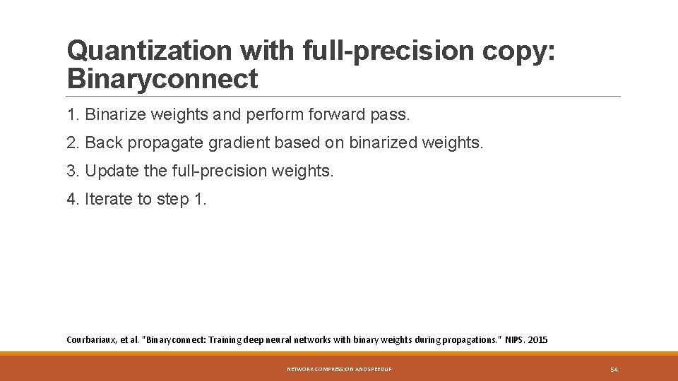 Quantization with full-precision copy: Binaryconnect 1. Binarize weights and perform forward pass. 2. Back