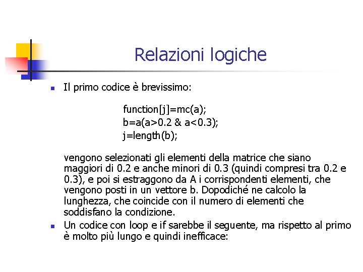 Relazioni logiche n Il primo codice è brevissimo: function[j]=mc(a); b=a(a>0. 2 & a<0. 3);