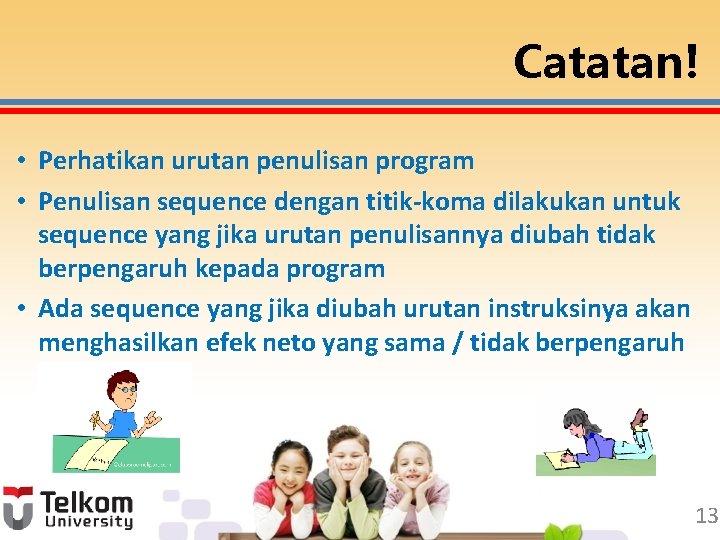 Catatan! • Perhatikan urutan penulisan program • Penulisan sequence dengan titik-koma dilakukan untuk sequence