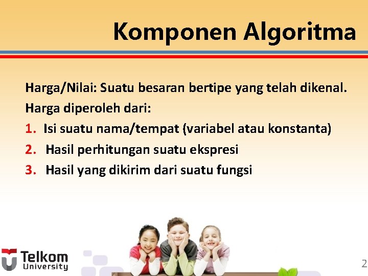 Komponen Algoritma Harga/Nilai: Suatu besaran bertipe yang telah dikenal. Harga diperoleh dari: 1. Isi