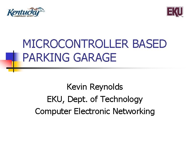MICROCONTROLLER BASED PARKING GARAGE Kevin Reynolds EKU, Dept. of Technology Computer Electronic Networking 