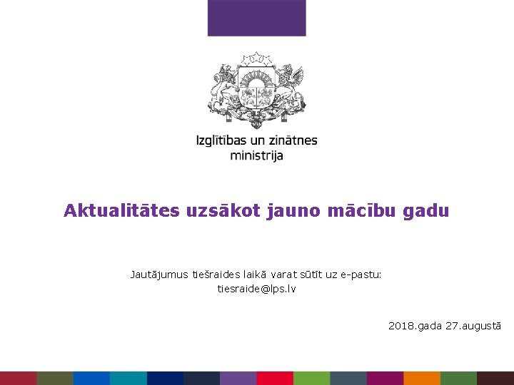 Aktualitātes uzsākot jauno mācību gadu Jautājumus tiešraides laikā varat sūtīt uz e-pastu: tiesraide@lps. lv