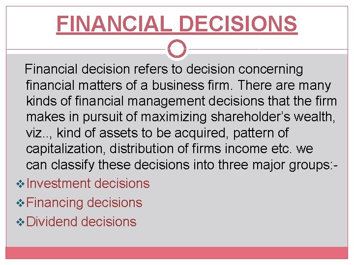 FINANCIAL DECISIONS Financial decision refers to decision concerning financial matters of a business firm.