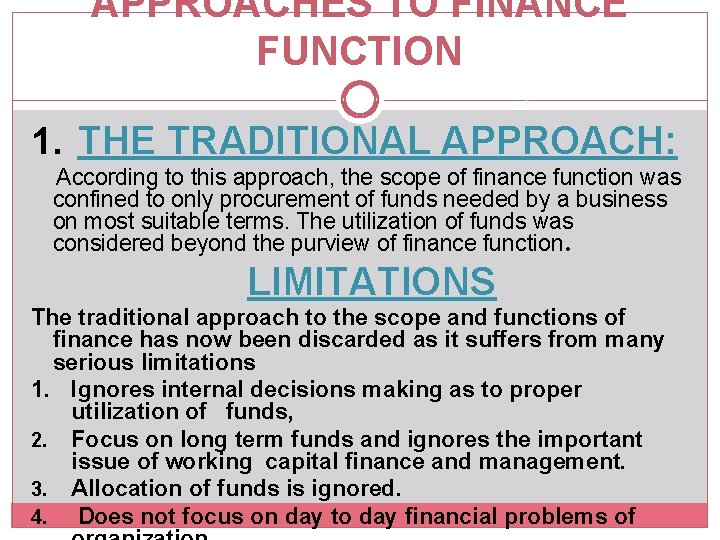 APPROACHES TO FINANCE FUNCTION 1. THE TRADITIONAL APPROACH: According to this approach, the scope