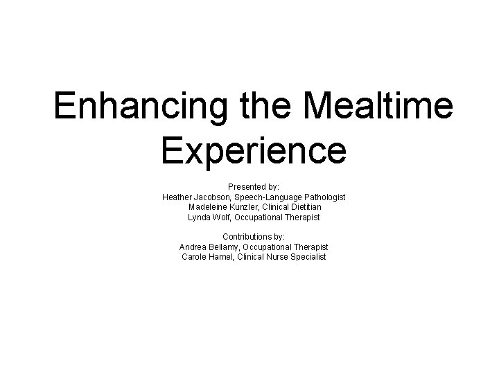 Enhancing the Mealtime Experience Presented by: Heather Jacobson, Speech-Language Pathologist Madeleine Kunzler, Clinical Dietitian