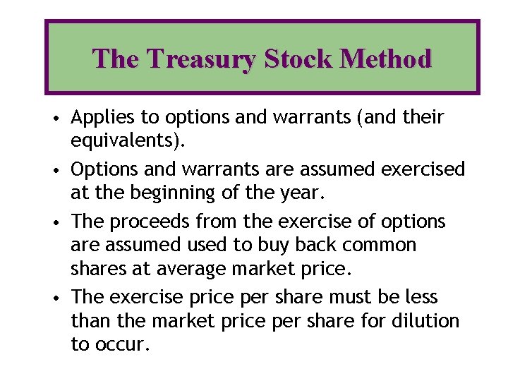 The Treasury Stock Method • Applies to options and warrants (and their equivalents). •