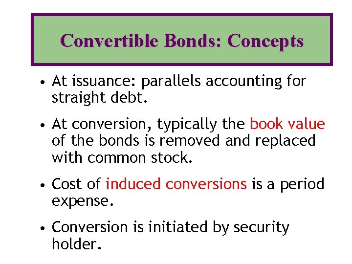 Convertible Bonds: Concepts • At issuance: parallels accounting for straight debt. • At conversion,