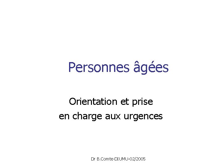 Personnes âgées Orientation et prise en charge aux urgences Dr B. Comte-DIUMU-02/2005 