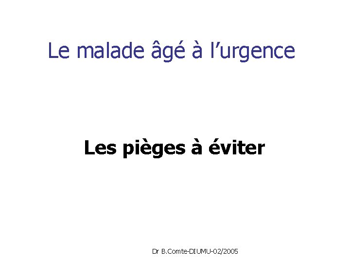 Le malade âgé à l’urgence Les pièges à éviter Dr B. Comte-DIUMU-02/2005 