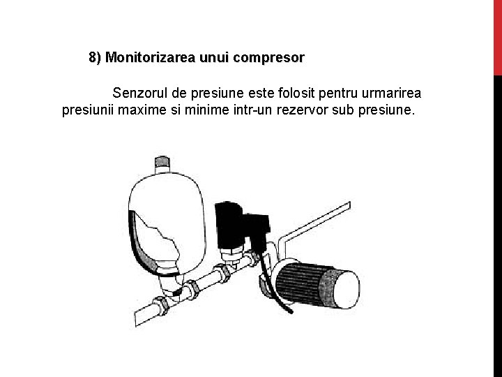 8) Monitorizarea unui compresor Senzorul de presiune este folosit pentru urmarirea presiunii maxime si