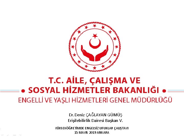 Dr. Deniz ÇAĞLAYAN GÜMÜŞ Erişilebilirlik Dairesi Başkan V. YÜKSEKÖĞRETİMDE ENGELSİZ UFUKLAR ÇALIŞTAYI 15 MAYIS