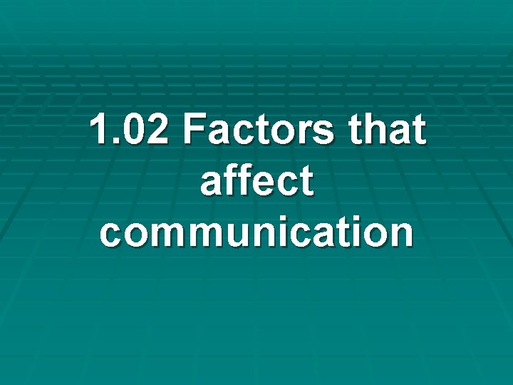1. 02 Factors that affect communication 