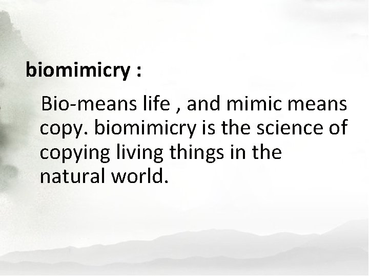 biomimicry : Bio-means life , and mimic means copy. biomimicry is the science of