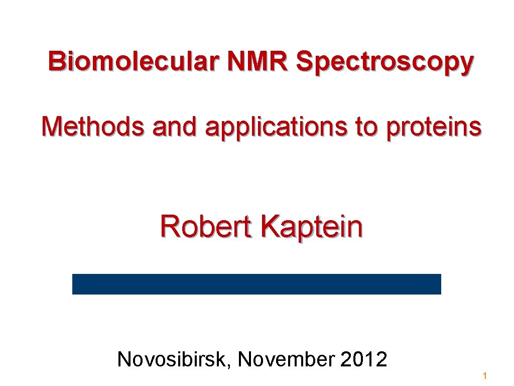Biomolecular NMR Spectroscopy Methods and applications to proteins Robert Kaptein Novosibirsk, November 2012 1